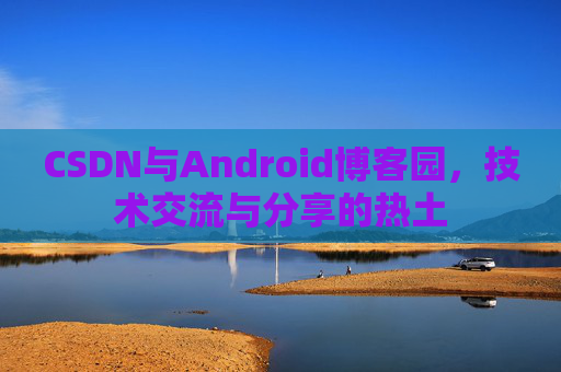 CSDN与Android博客园，技术交流与分享的热土