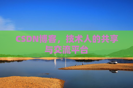 CSDN博客，技术人的共享与交流平台