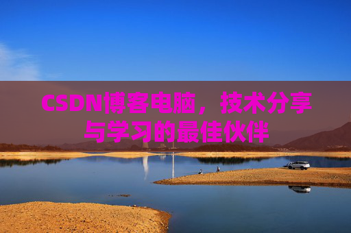 CSDN博客电脑，技术分享与学习的最佳伙伴
